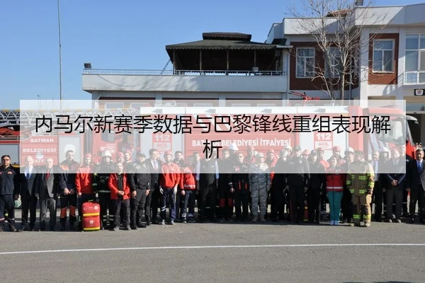 内马尔新赛季数据与巴黎锋线重组表现解析